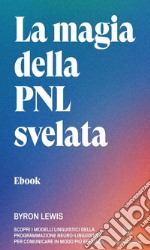 La magia della PNL svelataScopri i modelli linguistici della Programmazione Neuro-Linguistica per comunicare in modo più efficace. E-book. Formato EPUB ebook