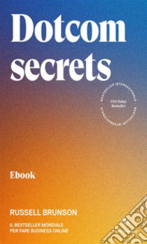 Dotcom secretsIl bestseller mondiale per fare business online. E-book. Formato EPUB ebook di Russell Brunson