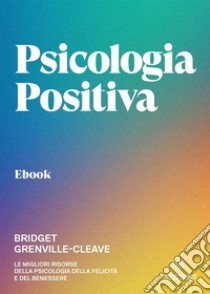 Psicologia positivaLe migliori risorse della psicologia della felicità e del benessere. E-book. Formato EPUB ebook di Bridget Grenville-Cleave