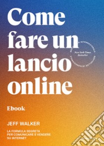 Come fare un lancio onlineLa formula segreta per comunicare e vendere su internet. E-book. Formato EPUB ebook di Jeff Walker