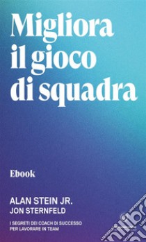 Migliora il gioco di squadraI Segreti dei Coach di successo per lavorare in Team. E-book. Formato EPUB ebook di Alan Stein Jr.