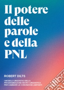 Il potere delle parole e della PNLI modelli linguistici della programmazione neuro-linguistica per cambiare le convinzioni limitanti. E-book. Formato EPUB ebook di Robert Dilts