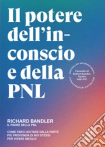 Il potere dell’inconscio e della PNLCome farci aiutare dalla parte più profonda di noi stessi per vivere meglio. E-book. Formato EPUB ebook di Richard Bandler