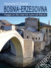 Bosnia-Erzegovina. Viaggio on the road nel cuore dei Balcani. E-book. Formato EPUB ebook di Simonetta Di Zanutto