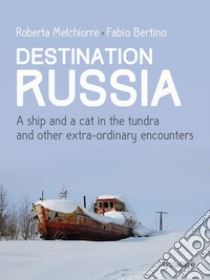 Destination Russia. A ship and a cat in the tundra and other extra-ordinary encounters. E-book. Formato EPUB ebook di Roberta Melchiorre