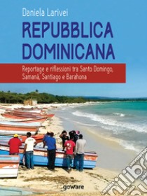 Repubblica dominicana. Reportage e riflessioni tra Santo Domingo, Samaná, Santiago e Barahona. E-book. Formato EPUB ebook di Daniela Larivei