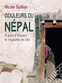 Couleurs du Népal. A pied à travers le royaume de Lho. E-book. Formato EPUB ebook di Nicole Guillon