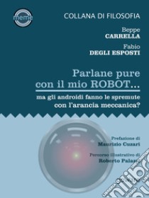 Parlane pure col mio robot... ma gli androidi fanno le spremute con l’arancia meccanica?. E-book. Formato EPUB ebook di Beppe Carrella