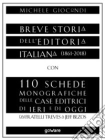 Breve storia dell’editoria italiana (1861-2018) con 110 schede monografiche delle case editrici di ieri e di oggi. Dai fratelli Treves a Jeff Bezos. E-book. Formato EPUB ebook di Michele Giocondi