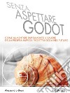 Senza aspettare Godot. Come aumentare rapidamente il valore della propria impresa proiettandola nel futuro. E-book. Formato EPUB ebook di Alessandro Bruni