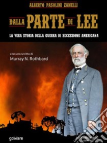 Dalla parte di Lee. La vera storia della Guerra di secessione americana. Con uno scritto di Murray N. Rothbardcon uno scritto di Murray N. Rothbard. E-book. Formato EPUB ebook di Alberto Pasolini Zanelli