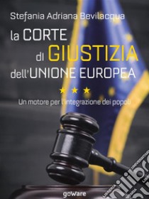 La Corte di giustizia dell’Unione europea. Un motore per l’integrazione dei popoli. E-book. Formato EPUB ebook di Stefania Adriana Bevilacqua