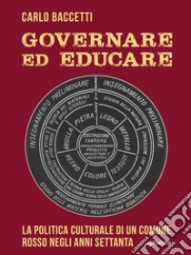 Governare ed educare. La politica culturale di un Comune rosso negli anni Settanta. E-book. Formato EPUB ebook di Carlo Baccetti