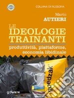 Le ideologie trainanti. Produttività, piattaforme,  economia libidinale. E-book. Formato EPUB ebook