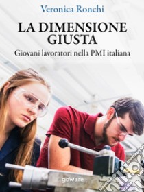 La dimensione giusta. Giovani lavoratori nella PMI italiana. E-book. Formato EPUB ebook di Veronica Ronchi