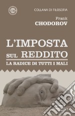 L’imposta sul reddito. La radice di tutti i mali. E-book. Formato EPUB ebook