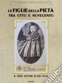 Le figlie della Pietà tra Otto e Novecento. Il terzo settore di una volta. E-book. Formato EPUB ebook di Marina Menegazzo