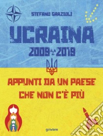 Ucraina 2009-2019. Appunti da un paese che non c'è più. E-book. Formato EPUB ebook di Stefano Grazioli