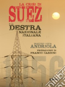 La crisi di Suez e la destra nazionale italiana. Prefazione di Franco Cardini. E-book. Formato EPUB ebook di Matteo Luca Andriola