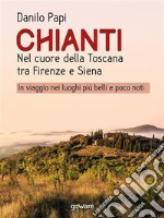 Chianti. Nel cuore della Toscana tra Firenze e Siena. In viaggio nei luoghi più belli e poco noti. E-book. Formato EPUB ebook