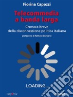 Telecommedia a banda larga. Cronaca breve della disconnessione politica italiana. E-book. Formato EPUB ebook