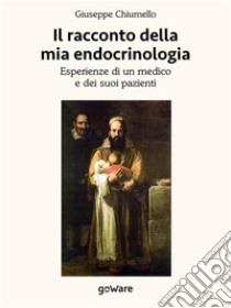 Il racconto della mia endocrinologia. Esperienze di un medico e dei suoi pazienti. E-book. Formato EPUB ebook di Giuseppe Chiumello