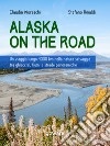 Alaska on the road. Un viaggio lungo 4000 km nella natura selvaggia tra ghiacciai, fiumi e strade panoramiche. E-book. Formato EPUB ebook di Claudia Moreschi