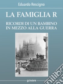 La famiglia R. Ricordi di un bambino in mezzo alla guerra. E-book. Formato EPUB ebook di Eduardo Rescigno