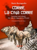 Corre, la Cina corre. Lavorare con i cinesi: che cosa ho imparato in 30 anni. E-book. Formato EPUB ebook