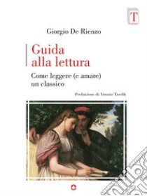 Guida alla lettura. Come leggere (e amare) un classico. E-book. Formato EPUB ebook di Giorgio De Rienzo