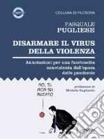 Disarmare il virus della violenza. Annotazioni per una fuoriuscita nonviolenta dall’epoca delle pandemie. E-book. Formato EPUB ebook