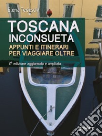 Toscana inconsueta. Appunti e itinerari per viaggiare oltre – Seconda edizione aggiornata e ampliata. E-book. Formato EPUB ebook di Elena Tedeschi