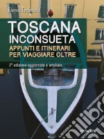 Toscana inconsueta. Appunti e itinerari per viaggiare oltre – Seconda edizione aggiornata e ampliata. E-book. Formato EPUB ebook