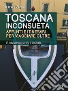 Toscana inconsueta. Appunti e itinerari per viaggiare oltre – Seconda edizione aggiornata e ampliata. E-book. Formato EPUB ebook