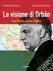 La visione di Orbán. Come Fidesz ha cambiato l’Ungheria. E-book. Formato EPUB ebook di Andrea Muratore