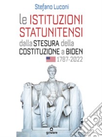 Le istituzioni statunitensi dalla stesura della Costituzione a Biden, 1787-2022. E-book. Formato EPUB ebook di Stefano Luconi