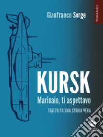 Kursk. Marinaio, ti aspettavo. E-book. Formato EPUB ebook di Gianfranco Sorge