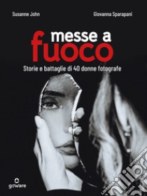 Messe a fuoco. Storie e battaglie di 40 donne fotografe. E-book. Formato EPUB ebook di Susanne John