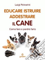 Educare, istruire, addestrare il cane. Come fare e perché farlo. E-book. Formato EPUB