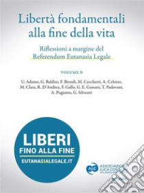 Libertà fondamentali alla fine della vita. Riflessioni a margine del Referendum Eutanasia Legale. Volume B. E-book. Formato EPUB ebook di AA. VV.