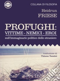 Profughi: Vittime – Nemici – Eroi. Sull’immaginario politico dello straniero. E-book. Formato EPUB ebook di Heidrun Friese