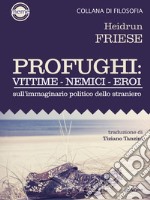 Profughi: Vittime – Nemici – Eroi. Sull’immaginario politico dello straniero. E-book. Formato EPUB