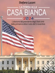 La corsa alla Casa Bianca 2024. L’elezione del presidente degli Stati Uniti dalle primarie a oltre il voto del 5 novembre. E-book. Formato EPUB ebook di Stefano Luconi