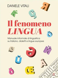 Il fenomeno lingua. Manuale informale di linguistica su italiano, dialetti e lingue europee. E-book. Formato EPUB ebook