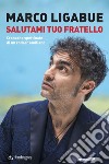 Salutami tuo fratello. E-book. Formato EPUB ebook di Marco Ligabue