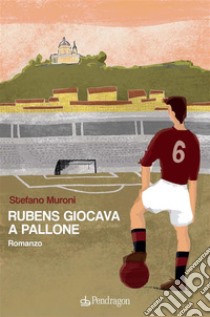 Rubens giocava a palloneromanzo. E-book. Formato EPUB ebook di Stefano Muroni