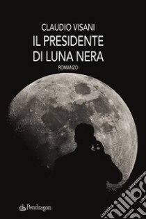 Il presidente di Luna neraromanzo. E-book. Formato EPUB ebook di Claudio Visani