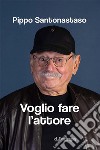 Voglio fare l'attore. E-book. Formato EPUB ebook di Pippo Santonastaso