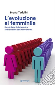 L'evoluzione al femminileIl contributo delle femmine all’evoluzione dell’Homo sapiens. E-book. Formato PDF ebook di Bruna Tadolini