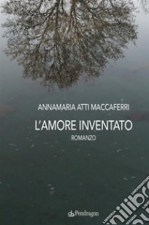 L'amore inventatoromanzo. E-book. Formato EPUB ebook di annamaria atti maccaferri